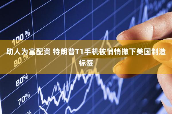 助人为富配资 特朗普T1手机被悄悄撤下美国制造标签