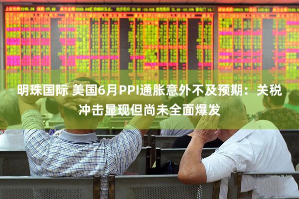 明珠国际 美国6月PPI通胀意外不及预期：关税冲击显现但尚未全面爆发