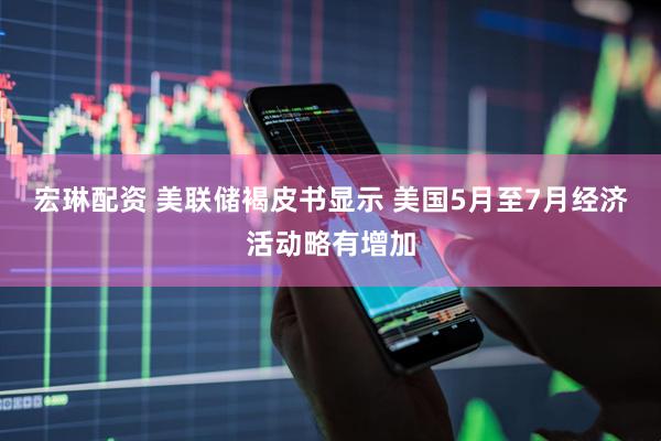宏琳配资 美联储褐皮书显示 美国5月至7月经济活动略有增加
