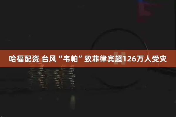 哈福配资 台风“韦帕”致菲律宾超126万人受灾