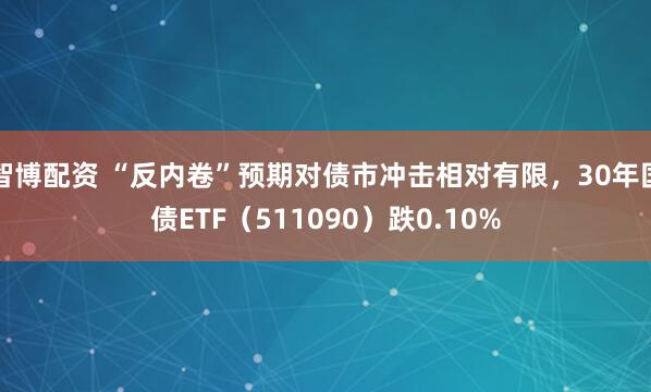 智博配资 “反内卷”预期对债市冲击相对有限，30年国债ETF（511090）跌0.10%