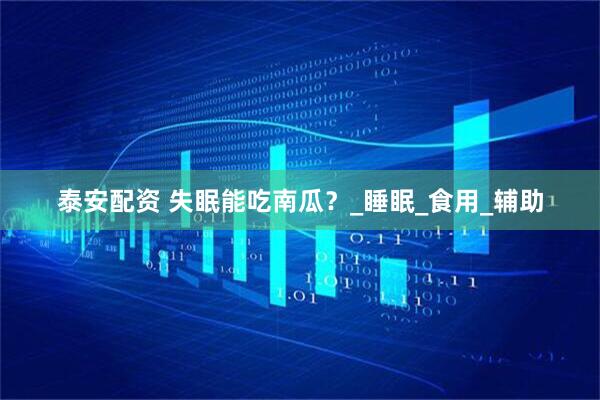 泰安配资 失眠能吃南瓜？_睡眠_食用_辅助