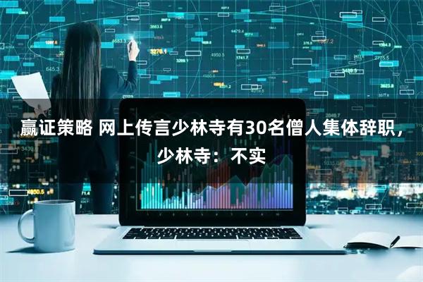 赢证策略 网上传言少林寺有30名僧人集体辞职，少林寺：不实