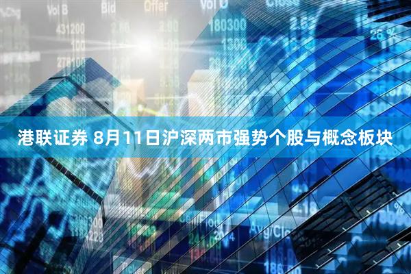 港联证券 8月11日沪深两市强势个股与概念板块