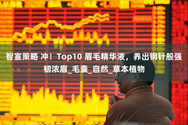 智宣策略 冲！Top10 眉毛精华液，养出钢针般强韧浓眉_毛囊_自然_草本植物