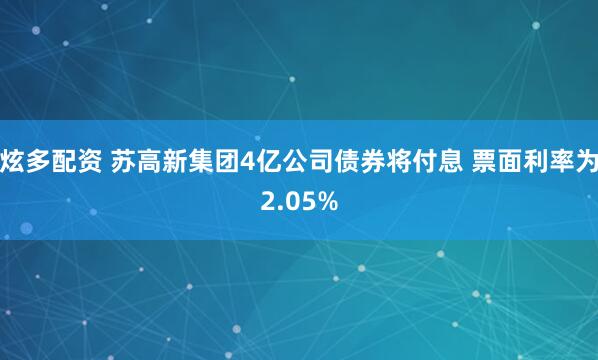 炫多配资 苏高新集团4亿公司债券将付息 票面利率为2.05%
