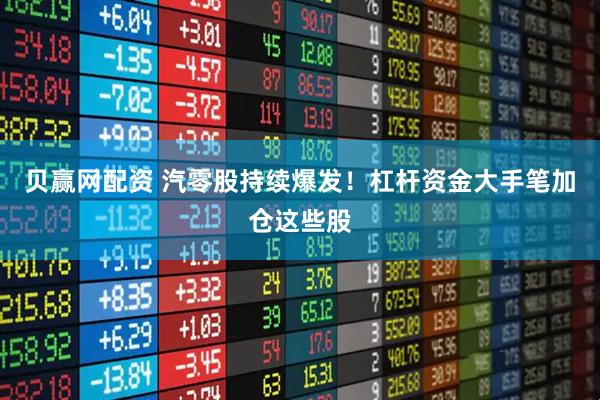贝赢网配资 汽零股持续爆发！杠杆资金大手笔加仓这些股