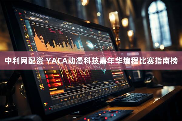 中利网配资 YACA动漫科技嘉年华编程比赛指南榜