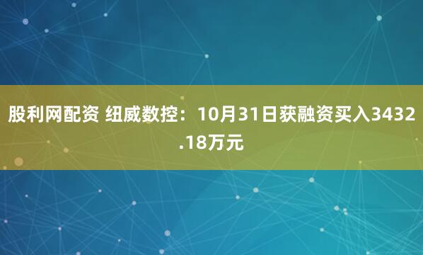 股利网配资 纽威数控：10月31日获融资买入3432.18万元