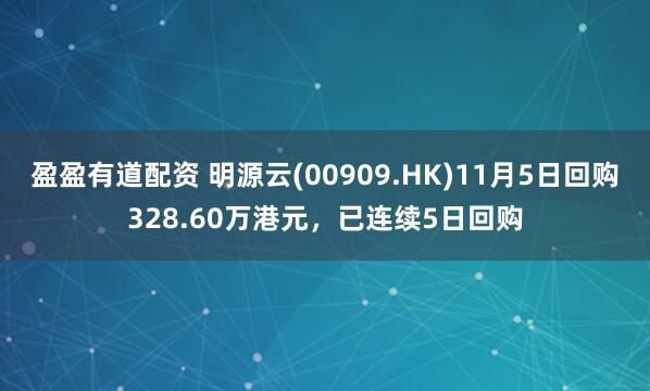 盈盈有道配资 明源云(00909.HK)11月5日回购328.60万港元，已连续5日回购