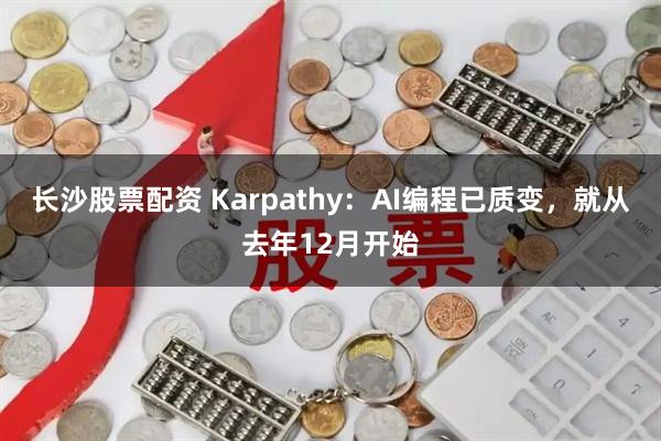 长沙股票配资 Karpathy：AI编程已质变，就从去年12月开始
