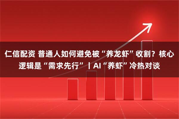 仁信配资 普通人如何避免被“养龙虾”收割？核心逻辑是“需求先行”丨AI“养虾”冷热对谈